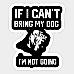 Bloodhound  If I Can't Bring My Dog I'm Not Going Sticker